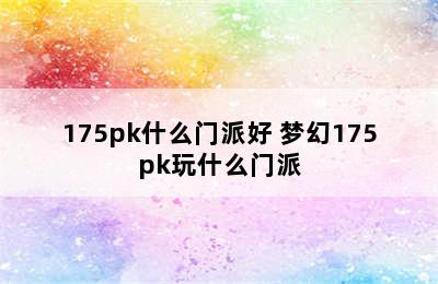 175pk什么门派好 梦幻175pk玩什么门派